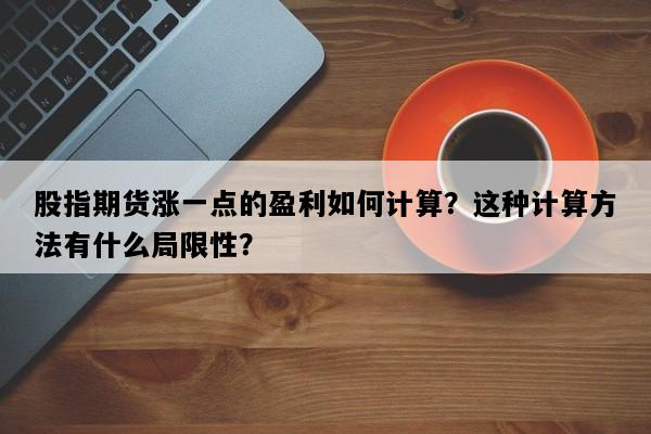 股指期货涨一点的盈利如何计算？这种计算方法有什么局限性？