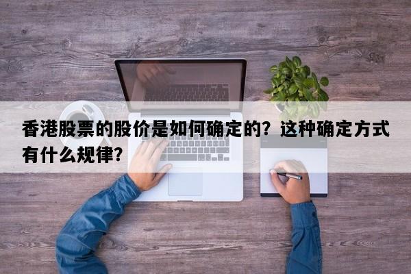 香港股票的股价是如何确定的？这种确定方式有什么规律？