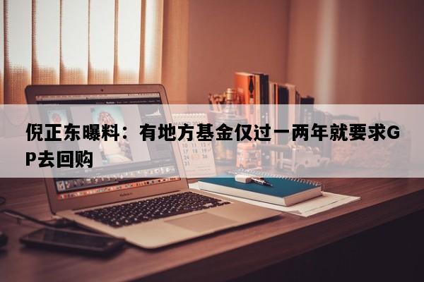 倪正东曝料：有地方基金仅过一两年就要求GP去回购