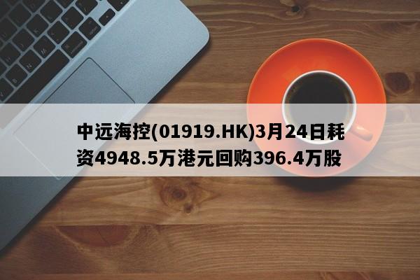 中远海控(01919.HK)3月24日耗资4948.5万港元回购396.4万股