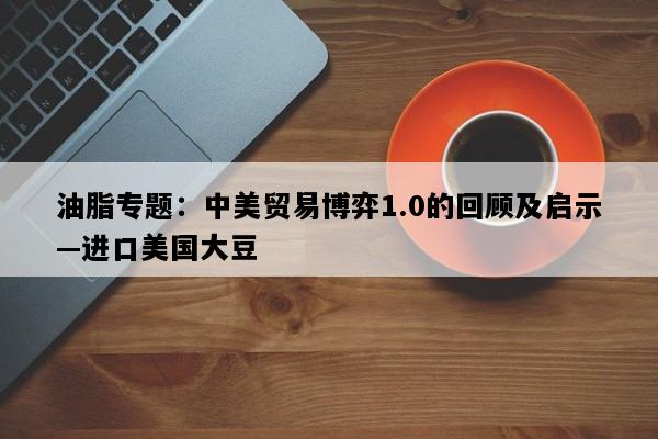 油脂专题：中美贸易博弈1.0的回顾及启示—进口美国大豆