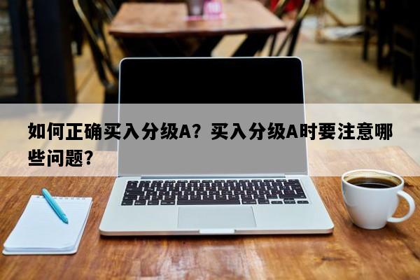 如何正确买入分级A？买入分级A时要注意哪些问题？