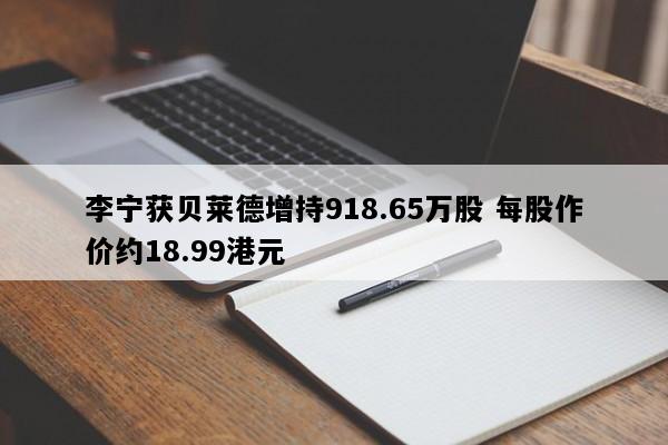 李宁获贝莱德增持918.65万股 每股作价约18.99港元