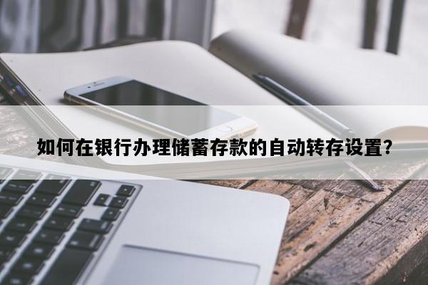 如何在银行办理储蓄存款的自动转存设置？