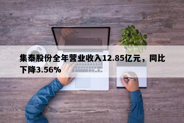 集泰股份全年营业收入12.85亿元，同比下降3.56%