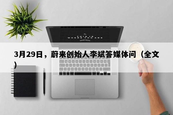 3月29日，蔚来创始人李斌答媒体问（全文）