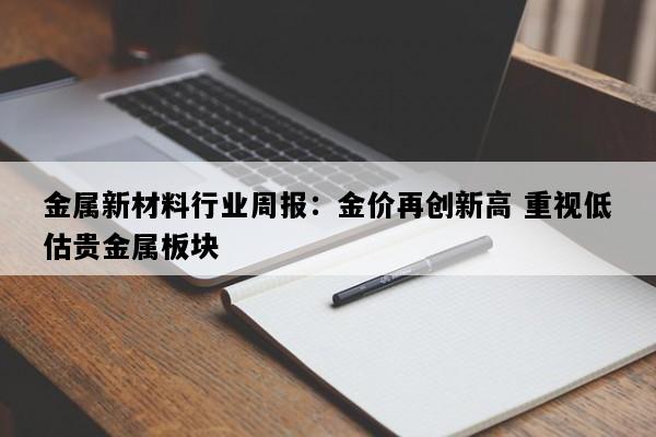 金属新材料行业周报：金价再创新高 重视低估贵金属板块