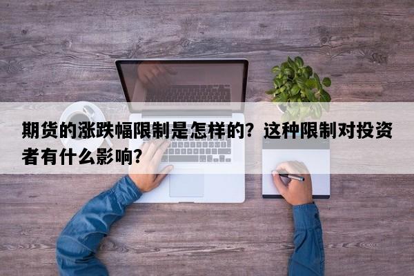 期货的涨跌幅限制是怎样的？这种限制对投资者有什么影响？