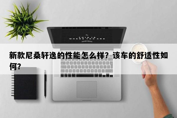 新款尼桑轩逸的性能怎么样？该车的舒适性如何？