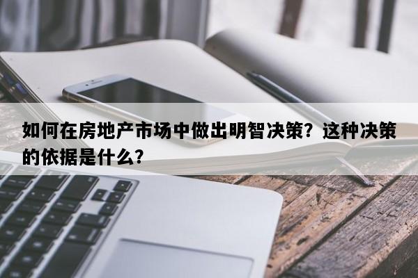 如何在房地产市场中做出明智决策？这种决策的依据是什么？