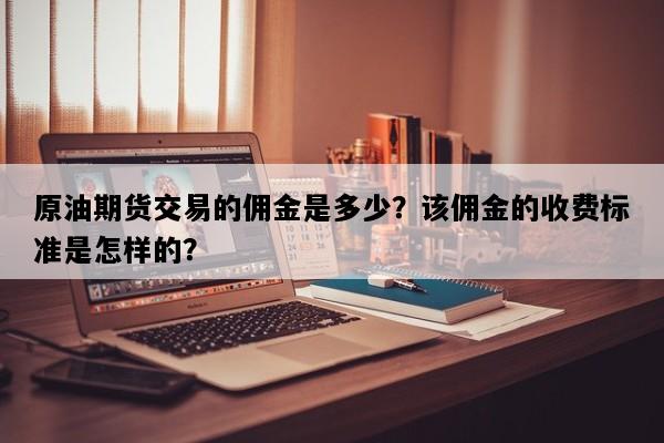 原油期货交易的佣金是多少？该佣金的收费标准是怎样的？