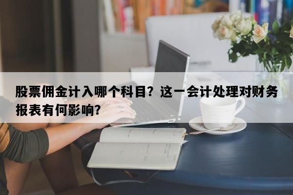 股票佣金计入哪个科目？这一会计处理对财务报表有何影响？