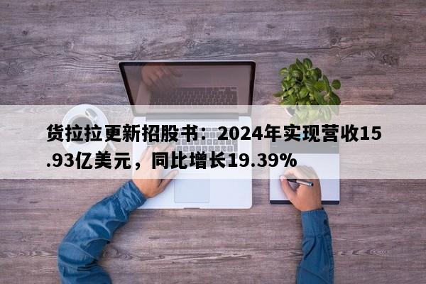 货拉拉更新招股书：2024年实现营收15.93亿美元，同比增长19.39%
