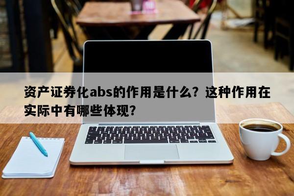 资产证券化abs的作用是什么？这种作用在实际中有哪些体现？