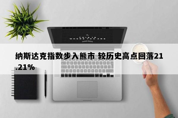 纳斯达克指数步入熊市 较历史高点回落21.21%