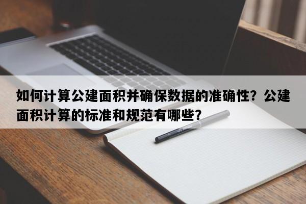 如何计算公建面积并确保数据的准确性？公建面积计算的标准和规范有哪些？