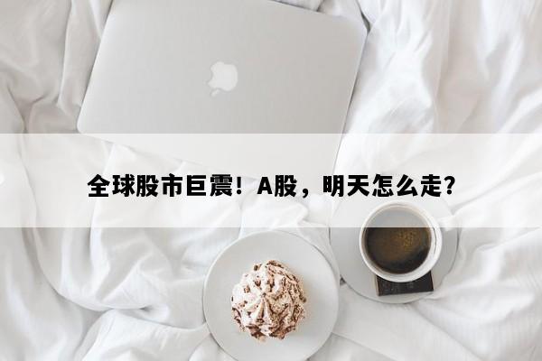 全球股市巨震！A股，明天怎么走？