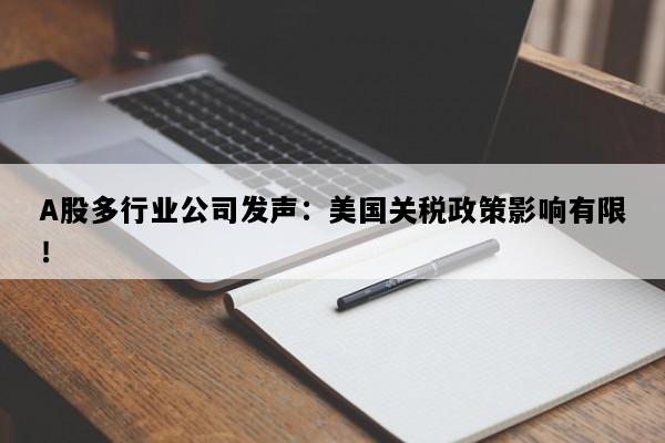 A股多行业公司发声：美国关税政策影响有限！