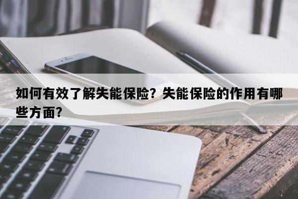 如何有效了解失能保险？失能保险的作用有哪些方面？