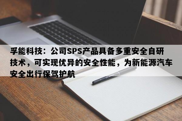 孚能科技：公司SPS产品具备多重安全自研技术，可实现优异的安全性能，为新能源汽车安全出行保驾护航