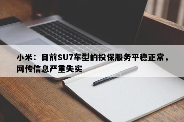 小米：目前SU7车型的投保服务平稳正常，网传信息严重失实