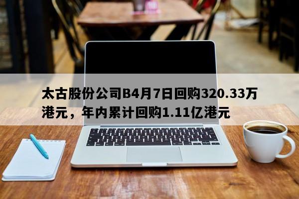 太古股份公司B4月7日回购320.33万港元，年内累计回购1.11亿港元