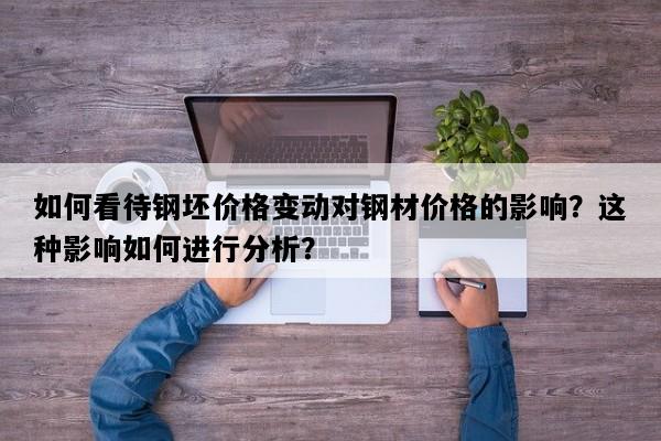 如何看待钢坯价格变动对钢材价格的影响？这种影响如何进行分析？