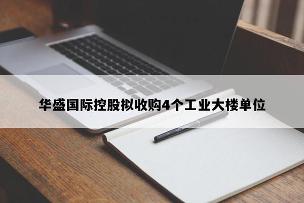 华盛国际控股拟收购4个工业大楼单位