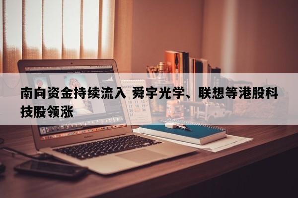 南向资金持续流入 舜宇光学、联想等港股科技股领涨