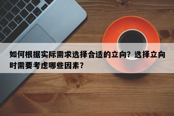 如何根据实际需求选择合适的立向？选择立向时需要考虑哪些因素？