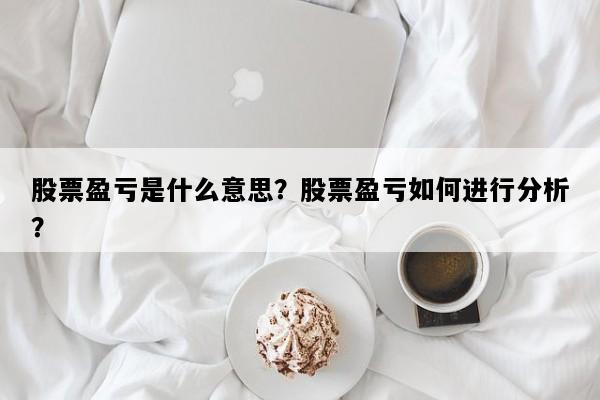 股票盈亏是什么意思？股票盈亏如何进行分析？