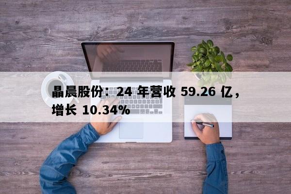 晶晨股份：24 年营收 59.26 亿，增长 10.34%
