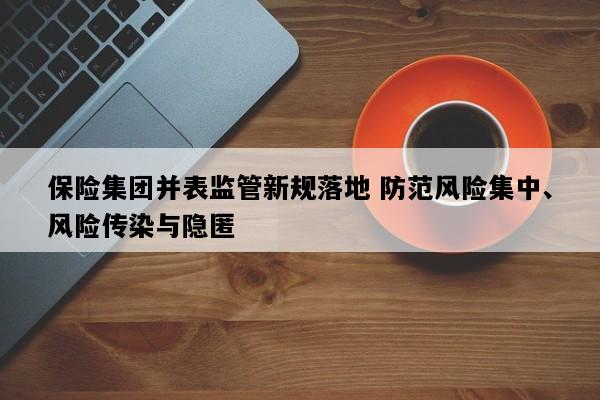 保险集团并表监管新规落地 防范风险集中、风险传染与隐匿