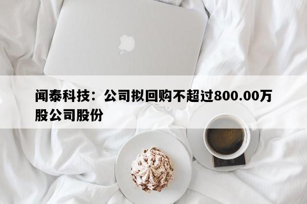 闻泰科技：公司拟回购不超过800.00万股公司股份