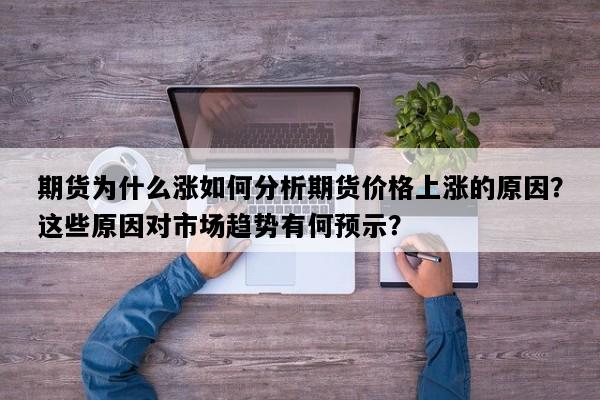 期货为什么涨如何分析期货价格上涨的原因？这些原因对市场趋势有何预示？
