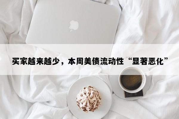买家越来越少，本周美债流动性“显著恶化”