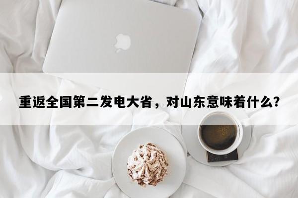 重返全国第二发电大省，对山东意味着什么？