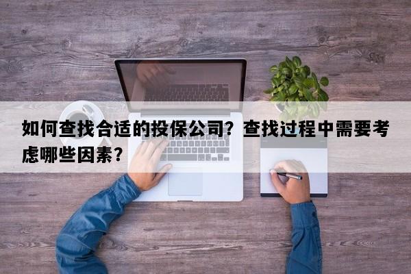 如何查找合适的投保公司？查找过程中需要考虑哪些因素？