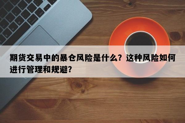 期货交易中的暴仓风险是什么？这种风险如何进行管理和规避？