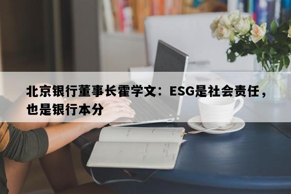 北京银行董事长霍学文：ESG是社会责任，也是银行本分