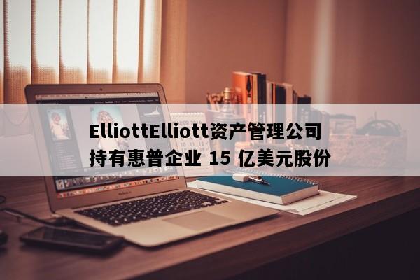 ElliottElliott资产管理公司持有惠普企业 15 亿美元股份