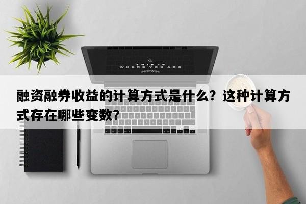 融资融券收益的计算方式是什么？这种计算方式存在哪些变数？