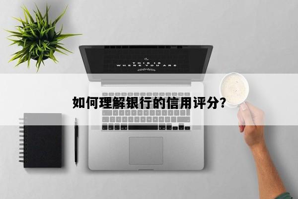 如何理解银行的信用评分？