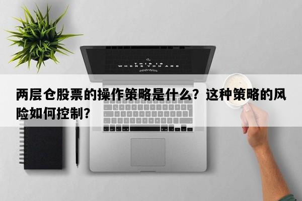 两层仓股票的操作策略是什么？这种策略的风险如何控制？