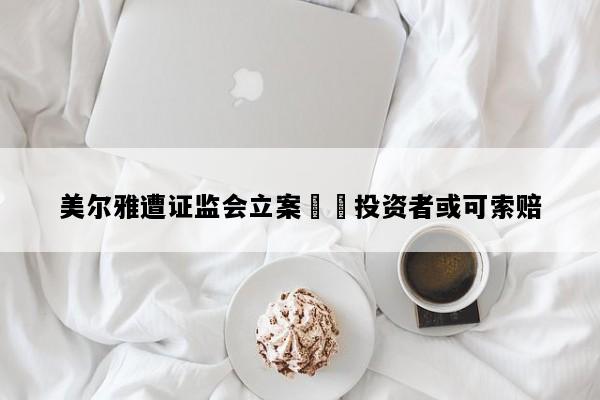 美尔雅遭证监会立案  投资者或可索赔