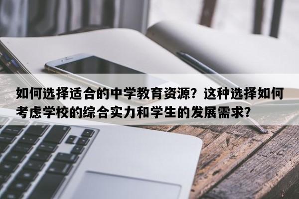 如何选择适合的中学教育资源？这种选择如何考虑学校的综合实力和学生的发展需求？