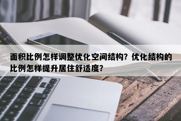 面积比例怎样调整优化空间结构？优化结构的比例怎样提升居住舒适度？