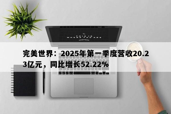 完美世界：2025年第一季度营收20.23亿元，同比增长52.22%