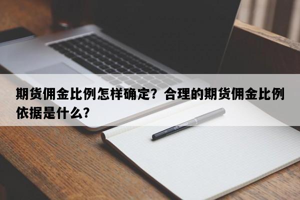 期货佣金比例怎样确定？合理的期货佣金比例依据是什么？