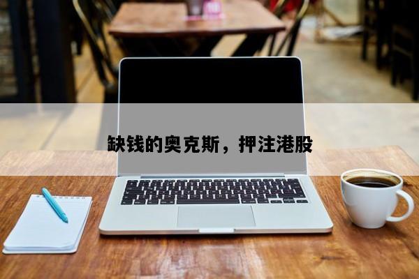 缺钱的奥克斯，押注港股